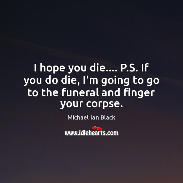I hope you die…. P.S. If you do die, I’m going Michael Ian Black Picture Quote