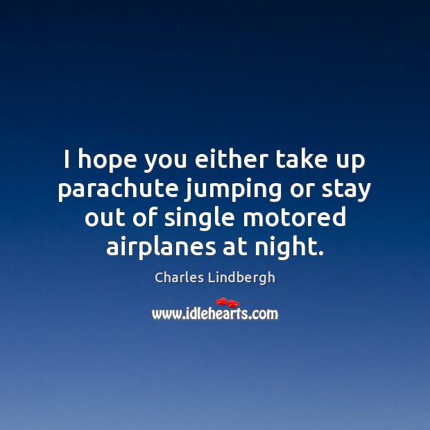 I hope you either take up parachute jumping or stay out of Charles Lindbergh Picture Quote