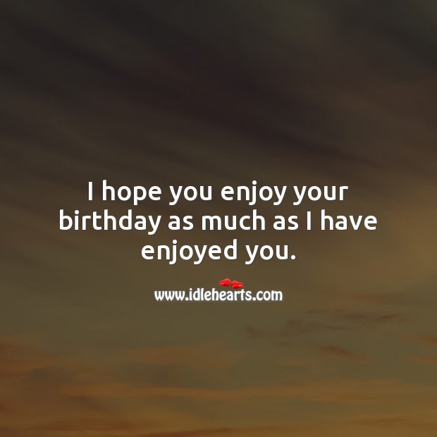 I hope you enjoy your birthday as much as I have enjoyed you. Image