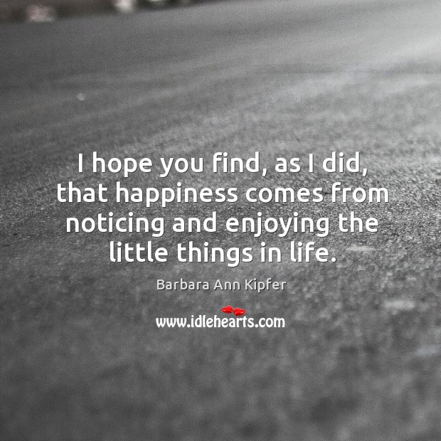 I hope you find, as I did, that happiness comes from noticing Barbara Ann Kipfer Picture Quote