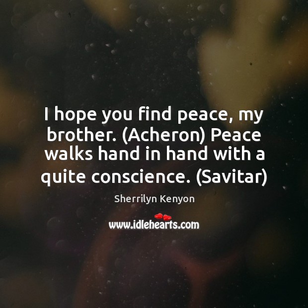 I hope you find peace, my brother. (Acheron) Peace walks hand in Sherrilyn Kenyon Picture Quote