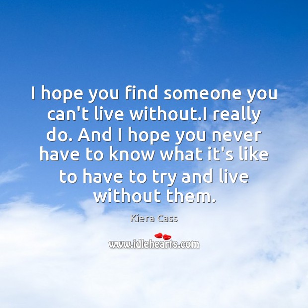 I hope you find someone you can’t live without.I really do. Kiera Cass Picture Quote
