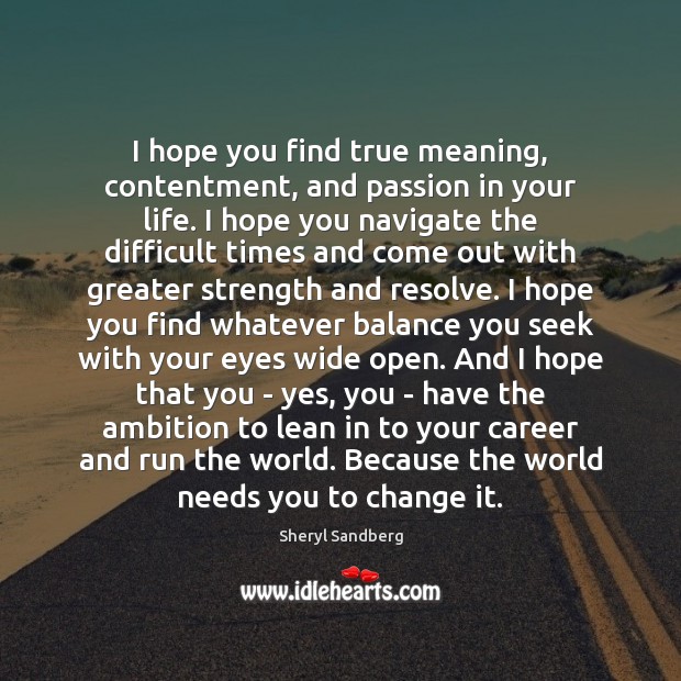 I hope you find true meaning, contentment, and passion in your life. Sheryl Sandberg Picture Quote