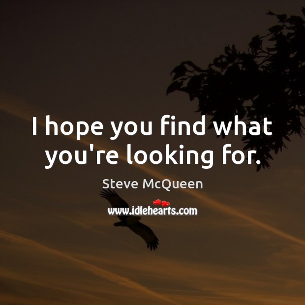 I hope you find what you’re looking for. Steve McQueen Picture Quote
