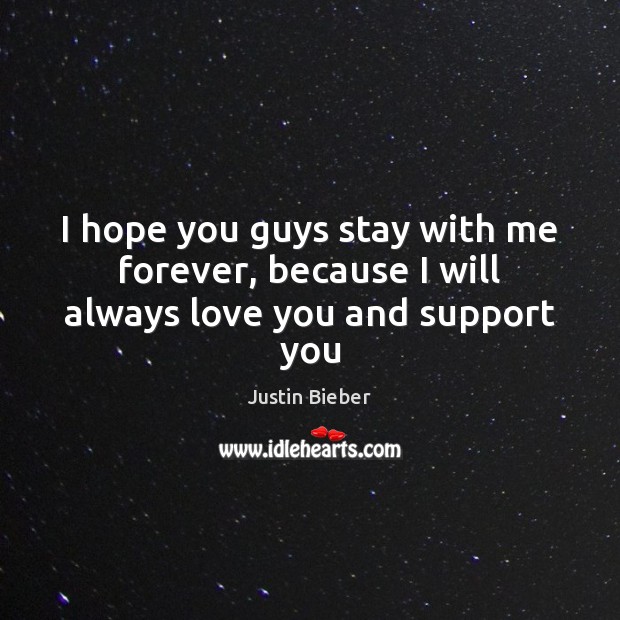 I hope you guys stay with me forever, because I will always love you and support you Justin Bieber Picture Quote