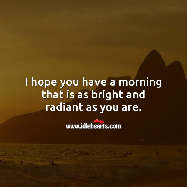 I hope you have a morning that is as bright and radiant as you are. Image