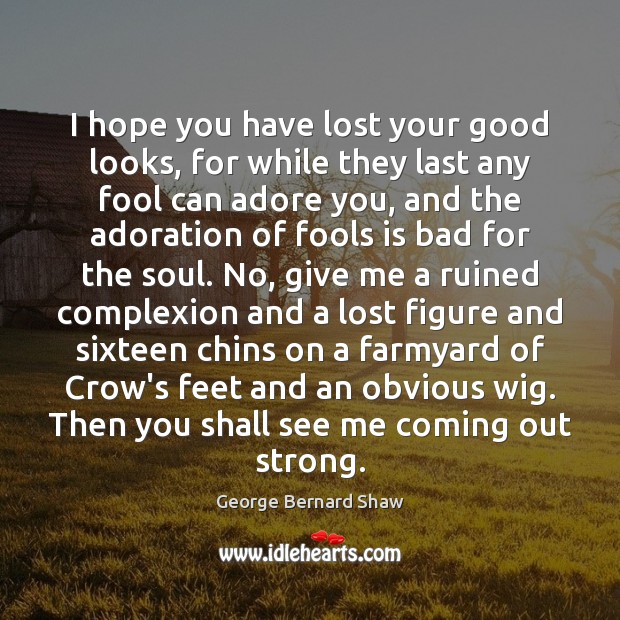 I hope you have lost your good looks, for while they last George Bernard Shaw Picture Quote