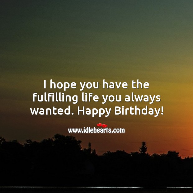 I hope you have the fulfilling life you always wanted. Happy Birthday! Birthday Quotes Image