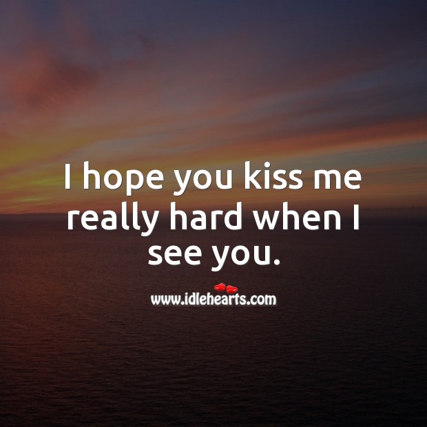 I hope you kiss me really hard when I see you. Kiss You Quotes Image