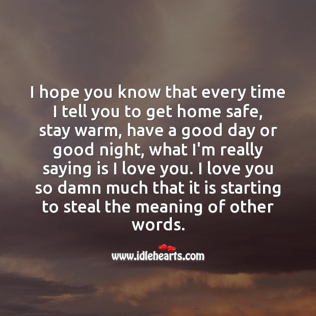I hope you know that every time I tell you to get home safe, stay warm Good Day Quotes Image