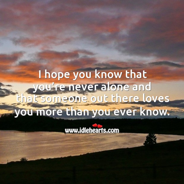 I hope you know that you’re never alone and that someone out there loves you more than you ever know. Alone Quotes Image