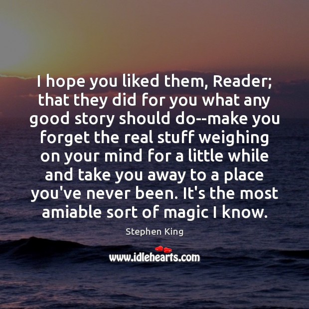 I hope you liked them, Reader; that they did for you what 