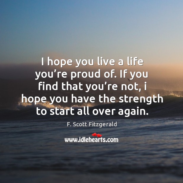 I hope you live a life you’re proud of. If you find that you’re not, I hope you have F. Scott Fitzgerald Picture Quote
