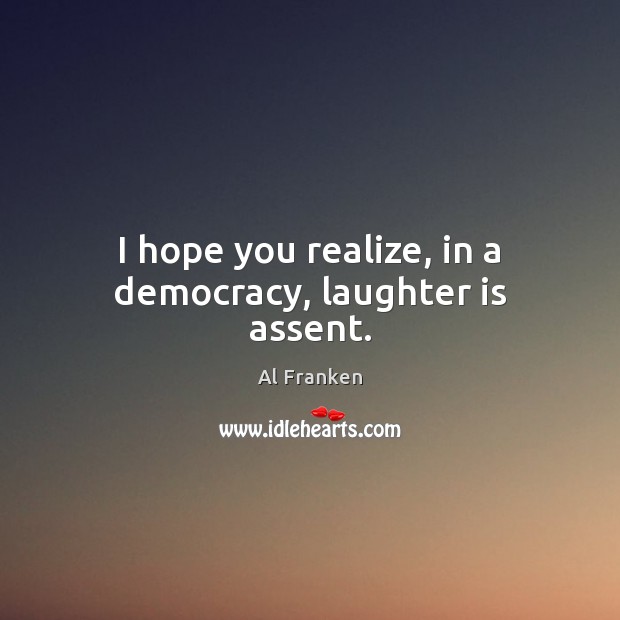 I hope you realize, in a democracy, laughter is assent. Image