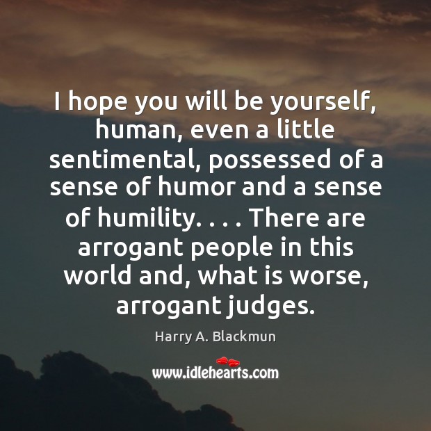 I hope you will be yourself, human, even a little sentimental, possessed Harry A. Blackmun Picture Quote