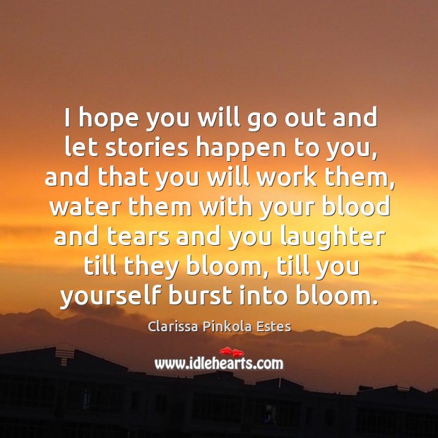 I hope you will go out and let stories happen to you, and that you will work them Clarissa Pinkola Estes Picture Quote