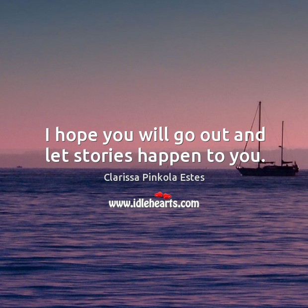 I hope you will go out and let stories happen to you. Clarissa Pinkola Estes Picture Quote