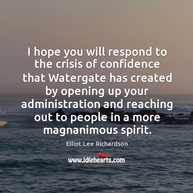 I hope you will respond to the crisis of confidence that watergate has Elliot Lee Richardson Picture Quote