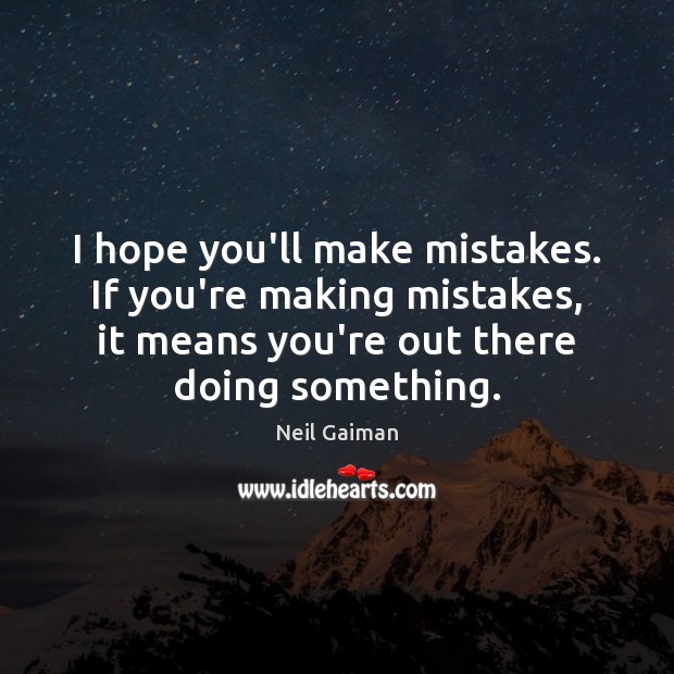 I hope you’ll make mistakes. If you’re making mistakes, it means you’re Neil Gaiman Picture Quote
