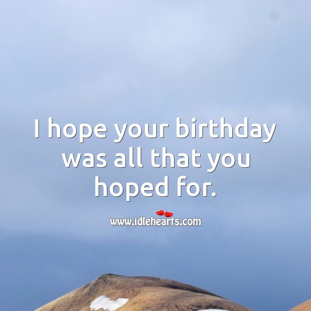 I hope your birthday was all that you hoped for. Belated Birthday Messages Image
