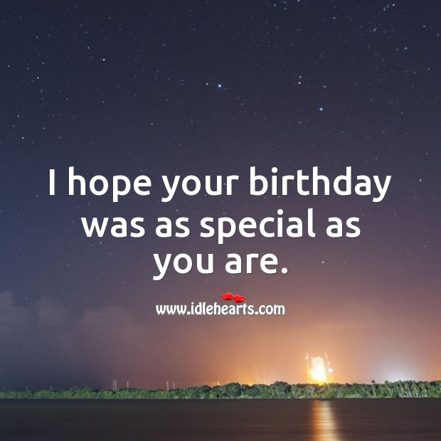 I hope your birthday was as special as you are. Belated Birthday Messages Image