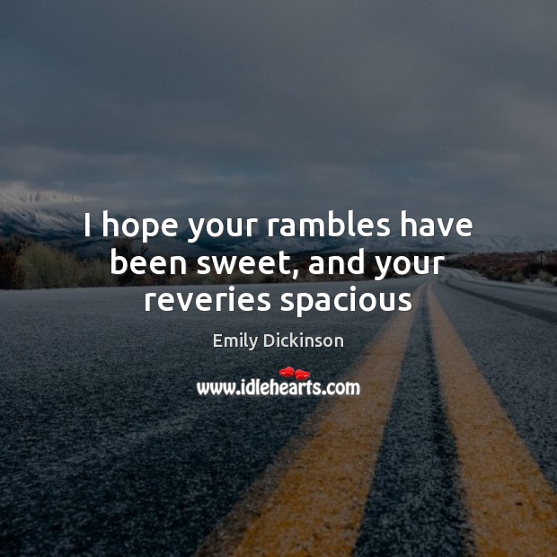 I hope your rambles have been sweet, and your reveries spacious Emily Dickinson Picture Quote