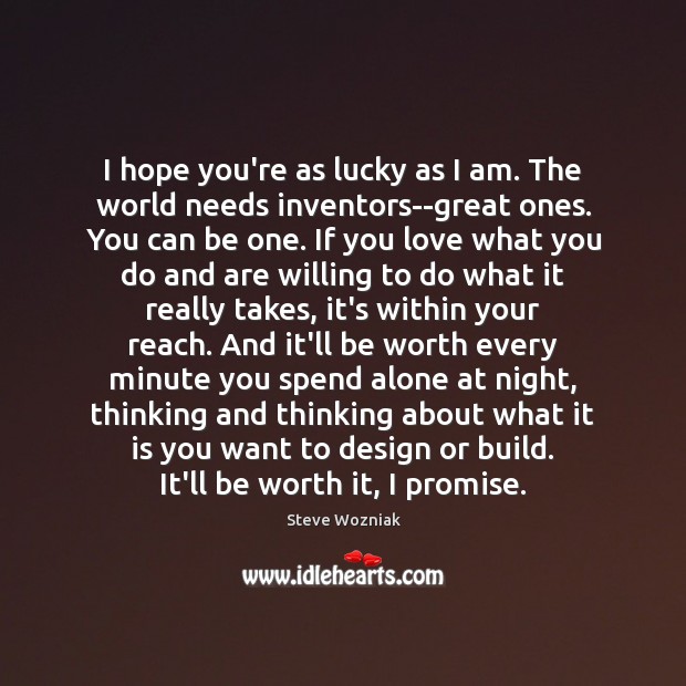 I hope you’re as lucky as I am. The world needs inventors–great Steve Wozniak Picture Quote