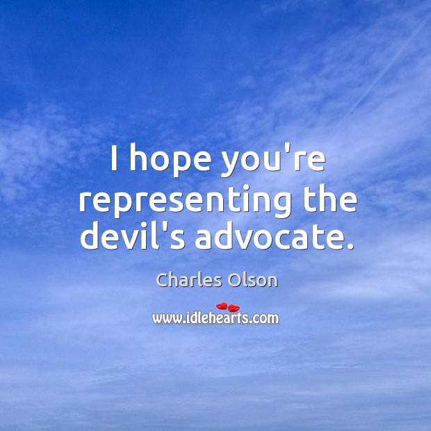 I hope you’re representing the devil’s advocate. Charles Olson Picture Quote
