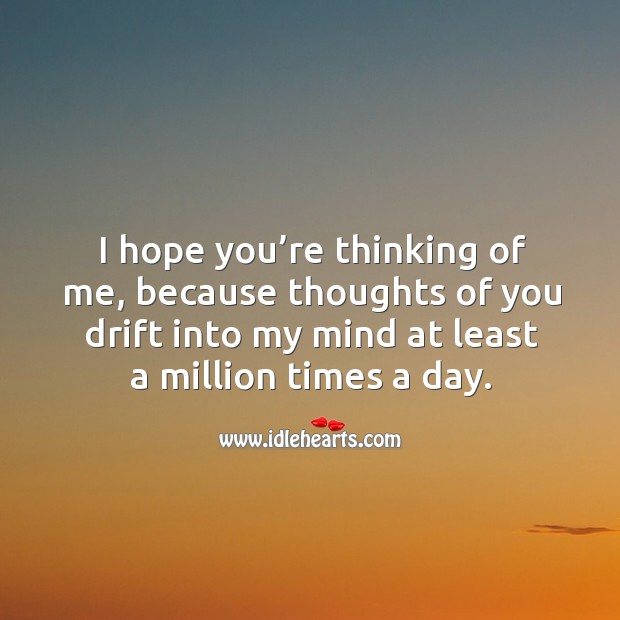 I hope you’re thinking of me, because thoughts of you drift into my mind at least a million times a day. Image