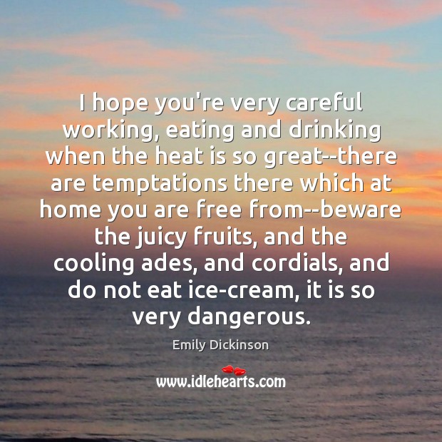 I hope you’re very careful working, eating and drinking when the heat Emily Dickinson Picture Quote