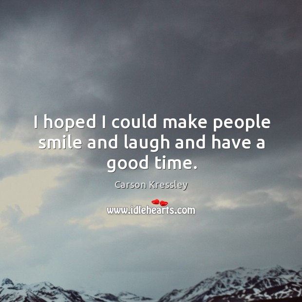 I hoped I could make people smile and laugh and have a good time. Carson Kressley Picture Quote