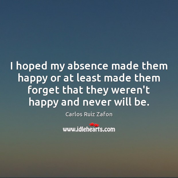 I hoped my absence made them happy or at least made them Carlos Ruiz Zafon Picture Quote