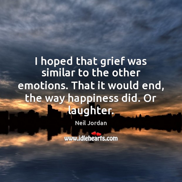 I hoped that grief was similar to the other emotions. That it Neil Jordan Picture Quote
