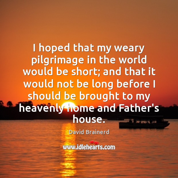 I hoped that my weary pilgrimage in the world would be short; David Brainerd Picture Quote
