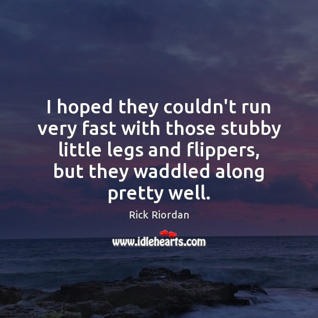 I hoped they couldn’t run very fast with those stubby little legs Rick Riordan Picture Quote