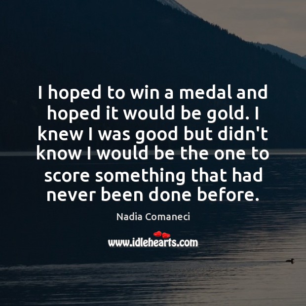I hoped to win a medal and hoped it would be gold. Nadia Comaneci Picture Quote