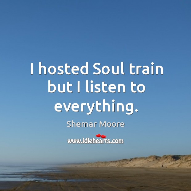 I hosted soul train but I listen to everything. Shemar Moore Picture Quote