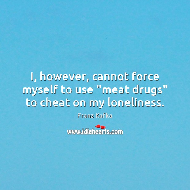 I, however, cannot force myself to use “meat drugs” to cheat on my loneliness. Cheating Quotes Image