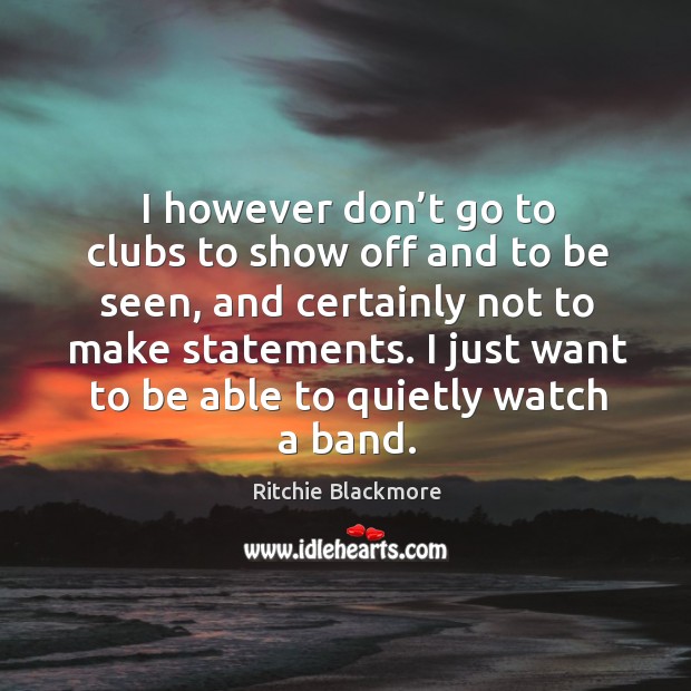 I however don’t go to clubs to show off and to be seen, and certainly not to make statements. Image