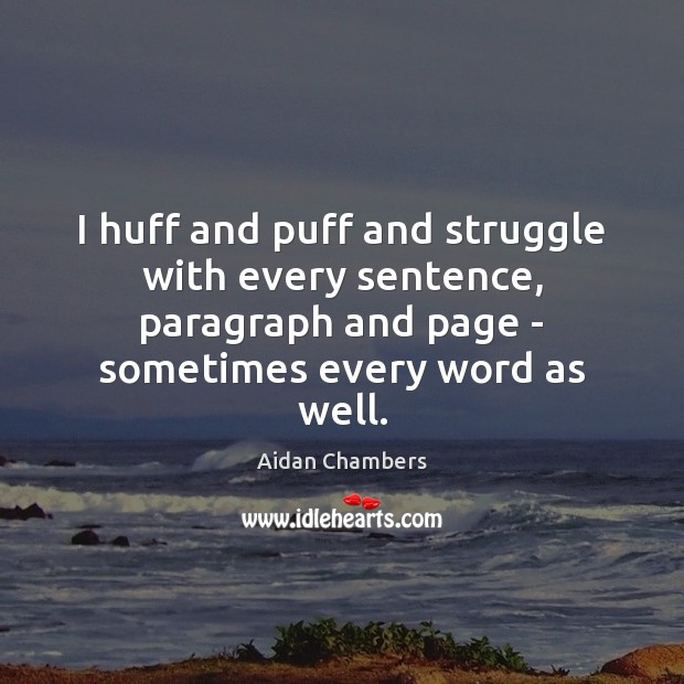 I huff and puff and struggle with every sentence, paragraph and page Aidan Chambers Picture Quote