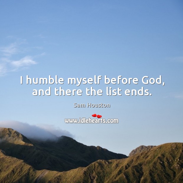 I humble myself before God, and there the list ends. Sam Houston Picture Quote