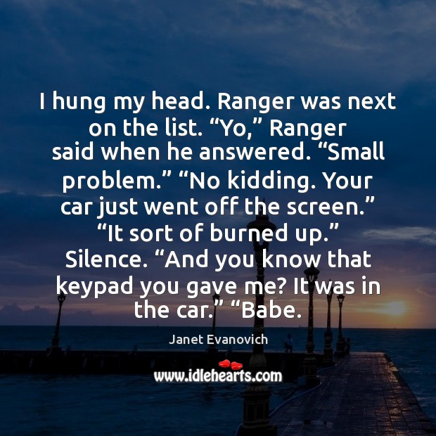I hung my head. Ranger was next on the list. “Yo,” Ranger Janet Evanovich Picture Quote