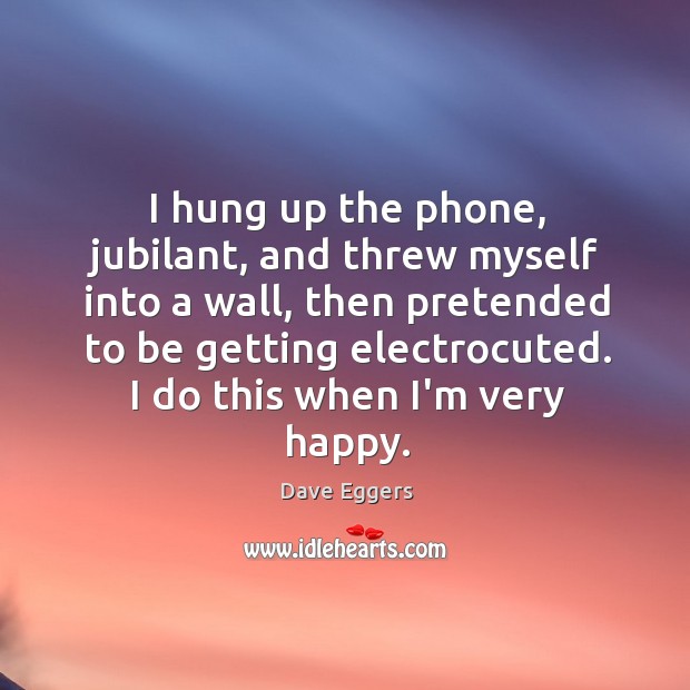 I hung up the phone, jubilant, and threw myself into a wall, Dave Eggers Picture Quote