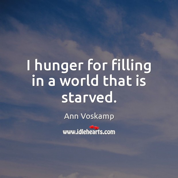 I hunger for filling in a world that is starved. Ann Voskamp Picture Quote