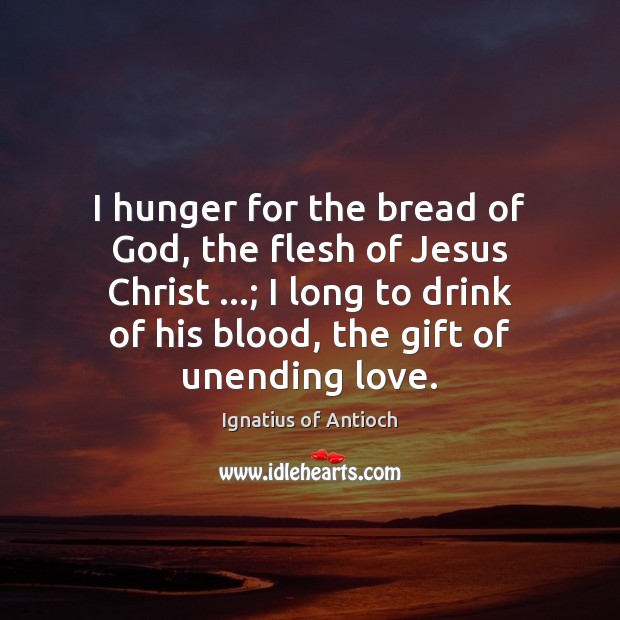 I hunger for the bread of God, the flesh of Jesus Christ …; Ignatius of Antioch Picture Quote