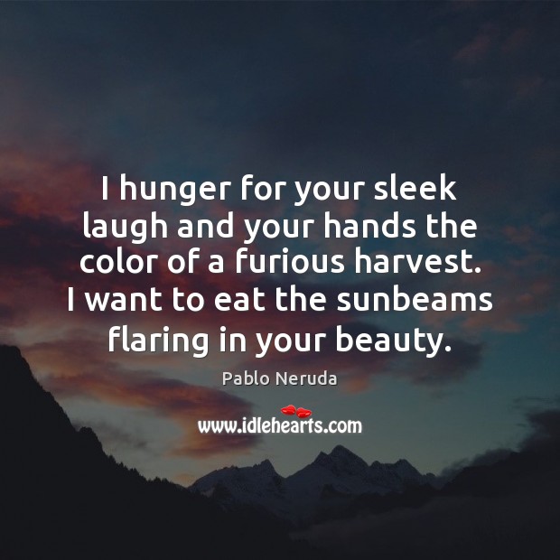 I hunger for your sleek laugh and your hands the color of Pablo Neruda Picture Quote