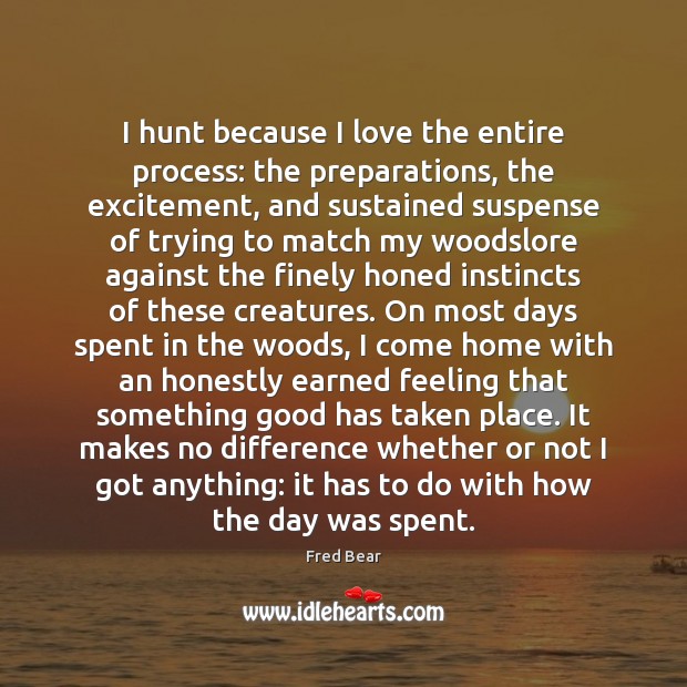 I hunt because I love the entire process: the preparations, the excitement, Fred Bear Picture Quote