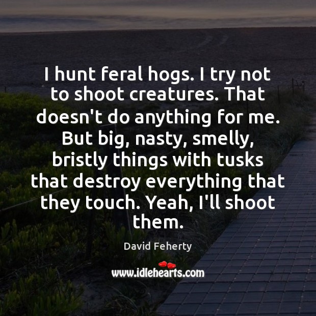 I hunt feral hogs. I try not to shoot creatures. That doesn’t David Feherty Picture Quote