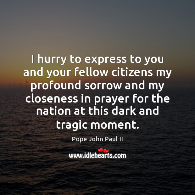 I hurry to express to you and your fellow citizens my profound Pope John Paul II Picture Quote