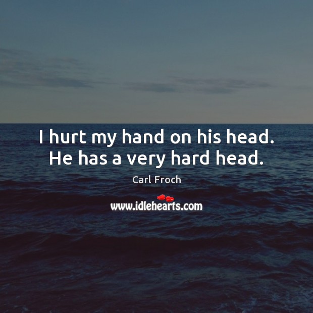 I hurt my hand on his head. He has a very hard head. Carl Froch Picture Quote
